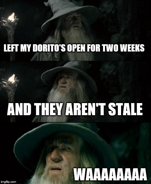Confused Gandalf Meme | LEFT MY DORITO'S OPEN FOR TWO WEEKS AND THEY AREN'T STALE WAAAAAAAA | image tagged in memes,confused gandalf | made w/ Imgflip meme maker
