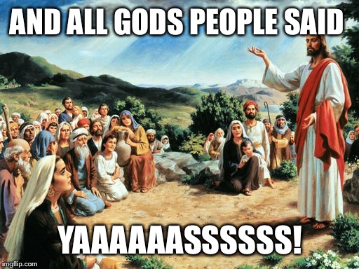 jesus said | AND ALL GODS PEOPLE SAID YAAAAAASSSSSS! | image tagged in jesus said | made w/ Imgflip meme maker