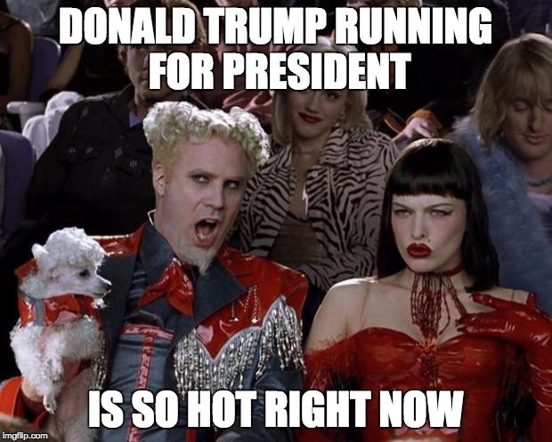 Mugatu So Hot Right Now | DONALD TRUMP RUNNING FOR PRESIDENT IS SO HOT RIGHT NOW | image tagged in memes,mugatu so hot right now | made w/ Imgflip meme maker