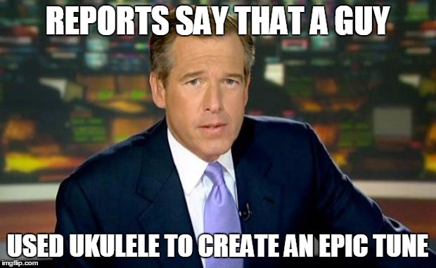 Brian Williams Was There Meme | REPORTS SAY THAT A GUY USED UKULELE TO CREATE AN EPIC TUNE | image tagged in memes,brian williams was there | made w/ Imgflip meme maker