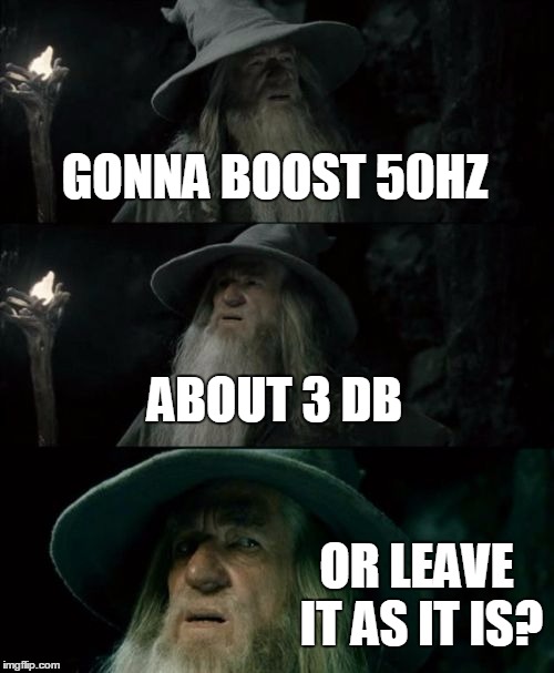 Confused Gandalf Meme | GONNA BOOST 50HZ ABOUT 3 DB OR LEAVE IT AS IT IS? | image tagged in memes,confused gandalf | made w/ Imgflip meme maker