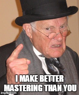Back In My Day Meme | I MAKE BETTER MASTERING THAN YOU | image tagged in memes,back in my day | made w/ Imgflip meme maker