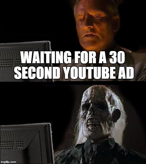 I'll Just Wait Here Meme | WAITING FOR A 30 SECOND YOUTUBE AD | image tagged in memes,ill just wait here | made w/ Imgflip meme maker