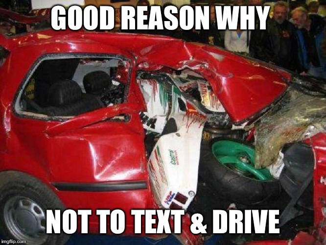 Text & driving  | GOOD REASON WHY NOT TO TEXT & DRIVE | image tagged in text  driving | made w/ Imgflip meme maker