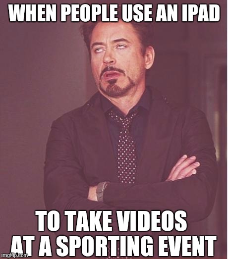 Face You Make Robert Downey Jr | WHEN PEOPLE USE AN IPAD TO TAKE VIDEOS AT A SPORTING EVENT | image tagged in memes,face you make robert downey jr | made w/ Imgflip meme maker