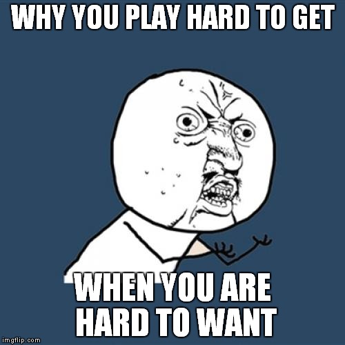 Y U No | WHY YOU PLAY HARD TO GET WHEN YOU ARE HARD TO WANT | image tagged in memes,y u no | made w/ Imgflip meme maker