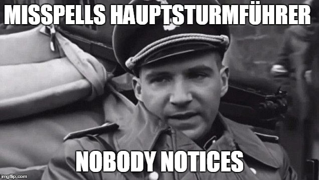 Grammar Nazi | MISSPELLS HAUPTSTURMFÜHRER NOBODY NOTICES | image tagged in grammar nazi | made w/ Imgflip meme maker