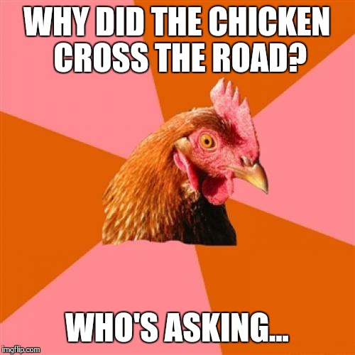 Mind Your Own Business,  That's Why! | WHY DID THE CHICKEN CROSS THE ROAD? WHO'S ASKING... | image tagged in memes,anti joke chicken | made w/ Imgflip meme maker