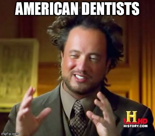 Ancient Aliens | AMERICAN DENTISTS | image tagged in memes,ancient aliens | made w/ Imgflip meme maker