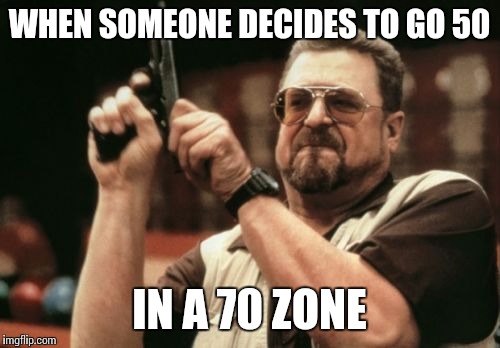 Am I The Only One Around Here Meme | WHEN SOMEONE DECIDES TO GO 50 IN A 70 ZONE | image tagged in memes,am i the only one around here | made w/ Imgflip meme maker
