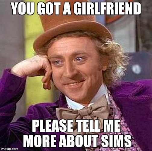 Creepy Condescending Wonka | YOU GOT A GIRLFRIEND PLEASE TELL ME MORE ABOUT SIMS | image tagged in memes,creepy condescending wonka | made w/ Imgflip meme maker