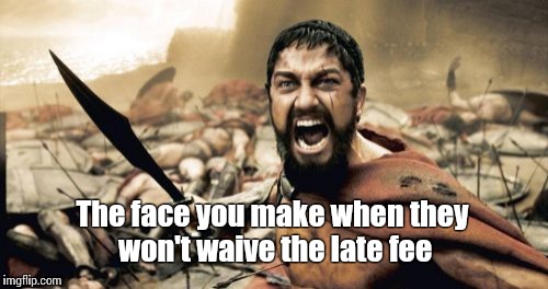 Sparta Leonidas | The face you make when they won't waive the late fee | image tagged in memes,sparta leonidas | made w/ Imgflip meme maker