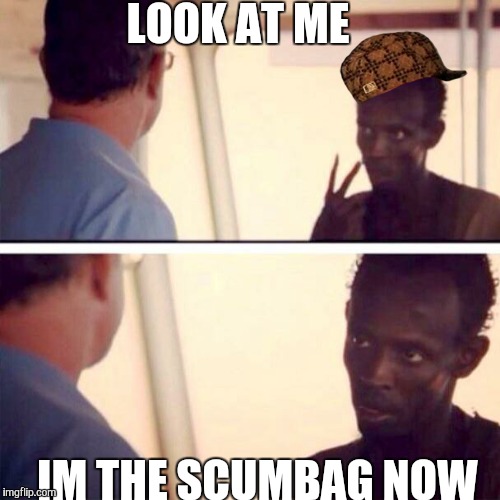 Captain Phillips - I'm The Captain Now | LOOK AT ME IM THE SCUMBAG NOW | image tagged in memes,captain phillips - i'm the captain now,scumbag | made w/ Imgflip meme maker