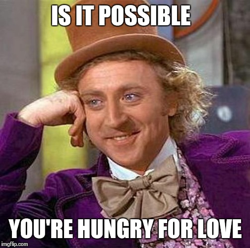 Creepy Condescending Wonka Meme | IS IT POSSIBLE YOU'RE HUNGRY FOR LOVE | image tagged in memes,creepy condescending wonka | made w/ Imgflip meme maker