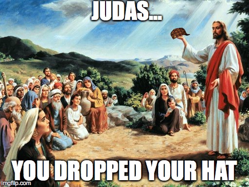 Original Scumbag | JUDAS... YOU DROPPED YOUR HAT | image tagged in jesus said,scumbag | made w/ Imgflip meme maker