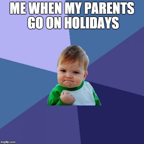 Success Kid | ME WHEN MY PARENTS GO ON HOLIDAYS | image tagged in memes,success kid | made w/ Imgflip meme maker