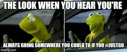 Kermit Driver | THE LOOK WHEN YOU HEAR YOU'RE ALWAYS GOING SOMEWHERE YOU COULD TO IF YOU #JUSTGO | image tagged in kermit driver | made w/ Imgflip meme maker