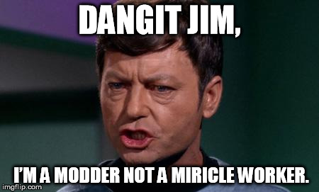 Dammit Jim | DANGIT JIM, I’M A MODDER NOT A MIRICLE WORKER. | image tagged in dammit jim | made w/ Imgflip meme maker