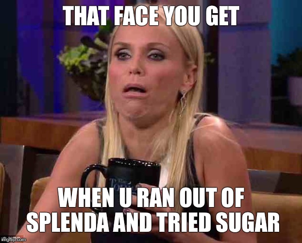THAT FACE YOU GET WHEN U RAN OUT OF SPLENDA AND TRIED SUGAR | made w/ Imgflip meme maker