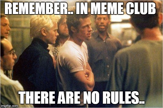 fight club there are no rules | REMEMBER.. IN MEME CLUB THERE ARE NO RULES.. | image tagged in fight club there are no rules | made w/ Imgflip meme maker