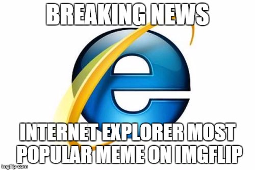 It has returned! | BREAKING NEWS INTERNET EXPLORER MOST POPULAR MEME ON IMGFLIP | image tagged in memes,internet explorer | made w/ Imgflip meme maker