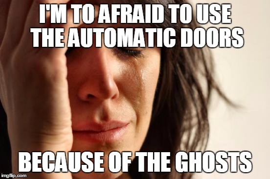 First World Problems Meme | I'M TO AFRAID TO USE THE AUTOMATIC DOORS BECAUSE OF THE GHOSTS | image tagged in memes,first world problems | made w/ Imgflip meme maker