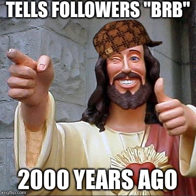 Buddy Christ | TELLS FOLLOWERS "BRB" 2000 YEARS AGO | image tagged in memes,buddy christ,scumbag | made w/ Imgflip meme maker