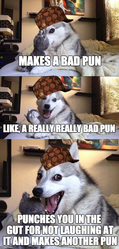 Bad Pun Dog Meme | MAKES A BAD PUN LIKE, A REALLY REALLY BAD PUN PUNCHES YOU IN THE GUT FOR NOT LAUGHING AT IT AND MAKES ANOTHER PUN | image tagged in memes,bad pun dog,scumbag | made w/ Imgflip meme maker