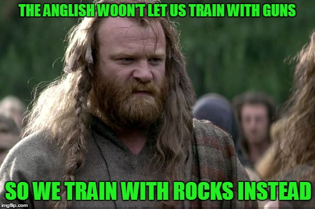 Gun control through the ages | THE ANGLISH WOON'T LET US TRAIN WITH GUNS SO WE TRAIN WITH ROCKS INSTEAD | image tagged in shamus,gun control,braveheart,don't fuck with scotland | made w/ Imgflip meme maker