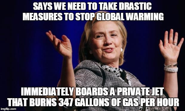 Hillary The Lear Jet Liberal | SAYS WE NEED TO TAKE DRASTIC MEASURES TO STOP GLOBAL WARMING IMMEDIATELY BOARDS A PRIVATE JET THAT BURNS 347 GALLONS OF GAS PER HOUR | image tagged in hillary,hypocrisy,global warming,climate change | made w/ Imgflip meme maker