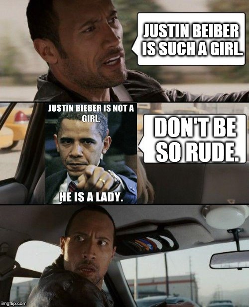 The Rock Driving | JUSTIN BEIBER IS SUCH A GIRL. DON'T BE SO RUDE. | image tagged in memes,the rock driving | made w/ Imgflip meme maker