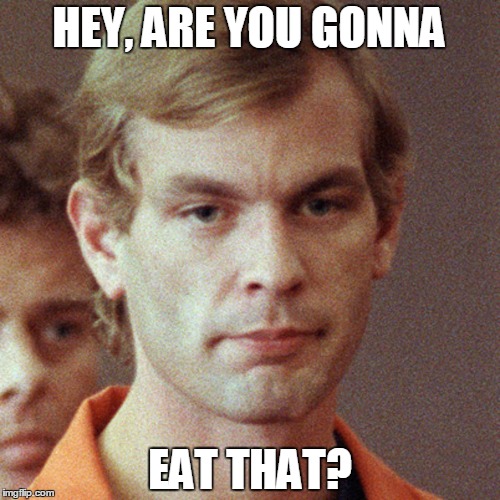 icwutudahmer | HEY, ARE YOU GONNA EAT THAT? | image tagged in jeffrey dahmer,cannibal | made w/ Imgflip meme maker