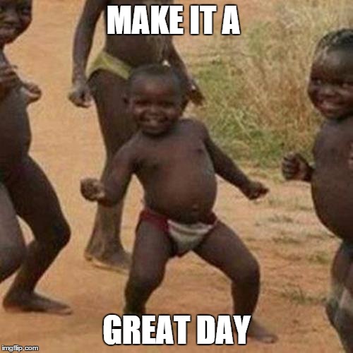 Third World Success Kid | MAKE IT A GREAT DAY | image tagged in memes,third world success kid | made w/ Imgflip meme maker