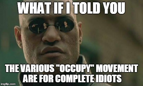 Matrix Morpheus Meme | WHAT IF I TOLD YOU THE VARIOUS "OCCUPY" MOVEMENT ARE FOR COMPLETE IDIOTS | image tagged in memes,matrix morpheus | made w/ Imgflip meme maker