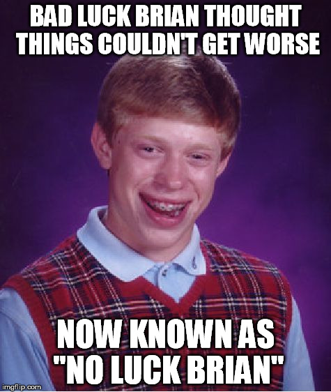 Bad Luck Brian | BAD LUCK BRIAN THOUGHT THINGS COULDN'T GET WORSE NOW KNOWN AS "NO LUCK BRIAN" | image tagged in memes,bad luck brian | made w/ Imgflip meme maker