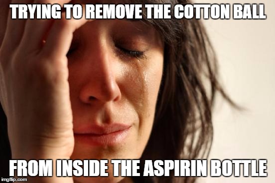 First World Problems | TRYING TO REMOVE THE COTTON BALL FROM INSIDE THE ASPIRIN BOTTLE | image tagged in memes,first world problems | made w/ Imgflip meme maker
