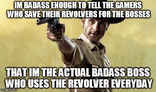 Rick Grimes | IM BADASS ENOUGH TO TELL THE GAMERS WHO SAVE THEIR REVOLVERS FOR THE BOSSES THAT IM THE ACTUAL BADASS BOSS WHO USES THE REVOLVER EVERYDAY | image tagged in memes,rick grimes | made w/ Imgflip meme maker