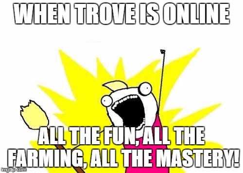 X All The Y Meme | WHEN TROVE IS ONLINE ALL THE FUN, ALL THE FARMING, ALL THE MASTERY! | image tagged in memes,x all the y | made w/ Imgflip meme maker