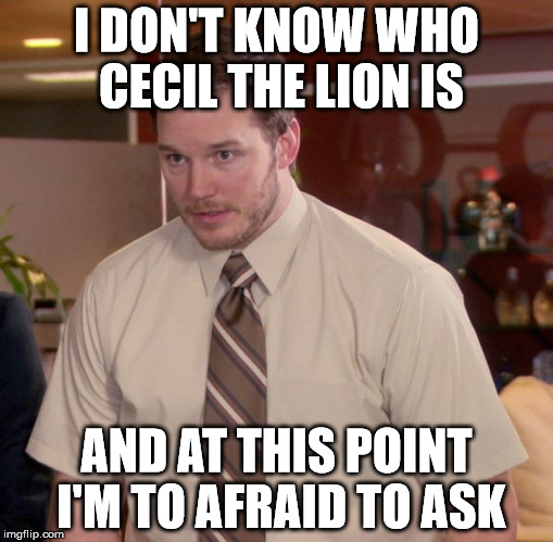 Afraid To Ask Andy Meme | I DON'T KNOW WHO CECIL THE LION IS AND AT THIS POINT I'M TO AFRAID TO ASK | image tagged in memes,afraid to ask andy | made w/ Imgflip meme maker