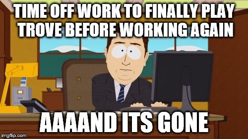 Aaaaand Its Gone Meme | TIME OFF WORK TO FINALLY PLAY TROVE BEFORE WORKING AGAIN AAAAND ITS GONE | image tagged in memes,aaaaand its gone | made w/ Imgflip meme maker