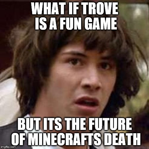 Conspiracy Keanu Meme | WHAT IF TROVE IS A FUN GAME BUT ITS THE FUTURE OF MINECRAFTS DEATH | image tagged in memes,conspiracy keanu | made w/ Imgflip meme maker