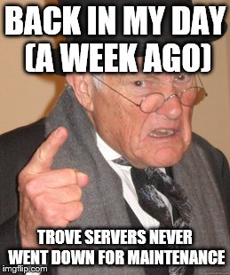 Back In My Day Meme | BACK IN MY DAY (A WEEK AGO) TROVE SERVERS NEVER WENT DOWN FOR MAINTENANCE | image tagged in memes,back in my day | made w/ Imgflip meme maker