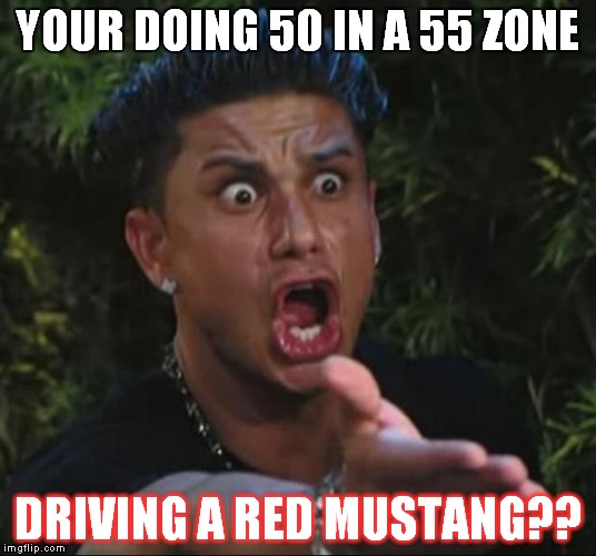 driving along on a 2 lane highway and... | YOUR DOING 50 IN A 55 ZONE DRIVING A RED MUSTANG?? | image tagged in memes,dj pauly d,driving | made w/ Imgflip meme maker