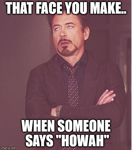 howah | THAT FACE YOU MAKE.. WHEN SOMEONE SAYS "HOWAH" | image tagged in memes,face you make robert downey jr | made w/ Imgflip meme maker