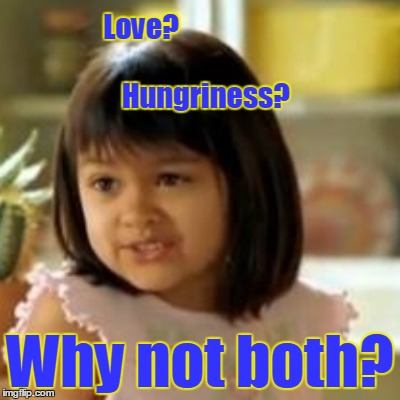 Love?                                          Hungriness? Why not both? | made w/ Imgflip meme maker