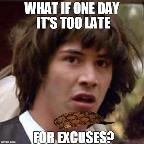 Conspiracy Keanu Meme | WHAT IF ONE DAY IT'S TOO LATE FOR EXCUSES? | image tagged in memes,conspiracy keanu,scumbag | made w/ Imgflip meme maker