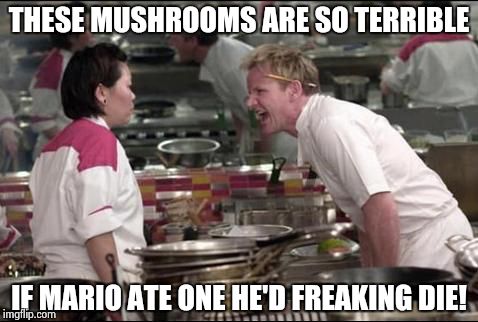 Beware. Even mario doesn't get a break :/ | THESE MUSHROOMS ARE SO TERRIBLE IF MARIO ATE ONE HE'D FREAKING DIE! | image tagged in memes,angry chef gordon ramsay | made w/ Imgflip meme maker