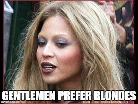 GENTLEMEN PREFER BLONDES | image tagged in blonde beyonc | made w/ Imgflip meme maker