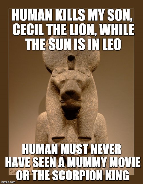 Sekhmet | HUMAN KILLS MY SON, CECIL THE LION, WHILE THE SUN IS IN LEO HUMAN MUST NEVER HAVE SEEN A MUMMY MOVIE OR THE SCORPION KING | image tagged in i just don't understand stupid | made w/ Imgflip meme maker