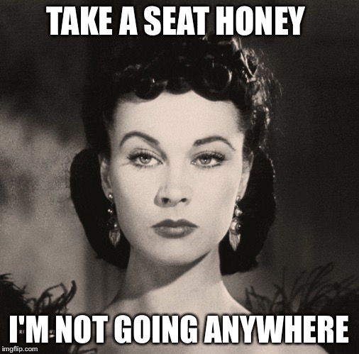 TAKE A SEAT HONEY I'M NOT GOING ANYWHERE | made w/ Imgflip meme maker